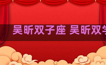 吴昕双子座 吴昕双学位 吴昕双子座 吴昕双学位